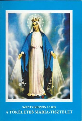 A tökéletes Mária-tisztelet - Szent Grignon Lajos