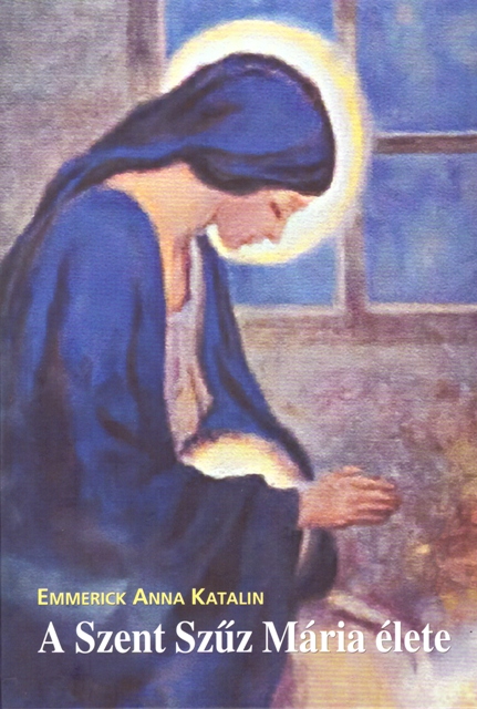 A Szent Szűz Mária élete - Emmerick Anna Katalin